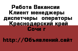 Работа Вакансии - Клиент-менеджеры, диспетчеры, операторы. Краснодарский край,Сочи г.